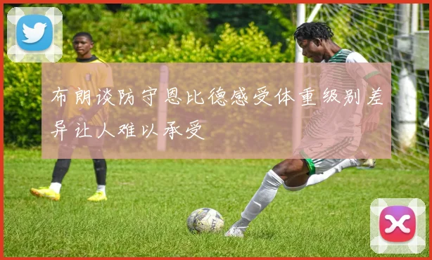 布朗谈防守恩比德感受体重级别差异让人难以承受