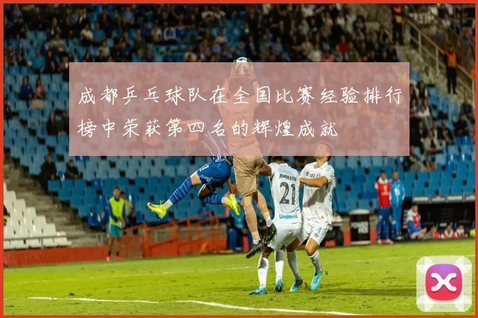 成都乒乓球队在全国比赛经验排行榜中荣获第四名的辉煌成就