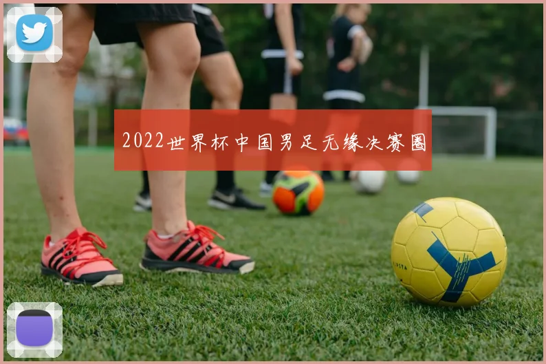2022世界杯中国男足无缘决赛圈