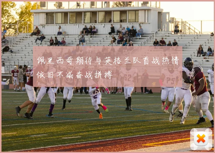 佩里西奇期待与英格兰队首战热情依旧不减奋战拼搏