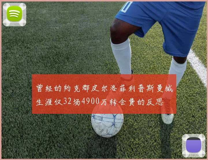 曾经的约克郡皮尔洛菲利普斯曼城生涯仅32场4900万转会费的反思